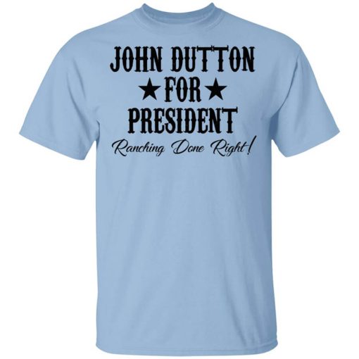 John Dutton For President Ranching Done Right Shirt