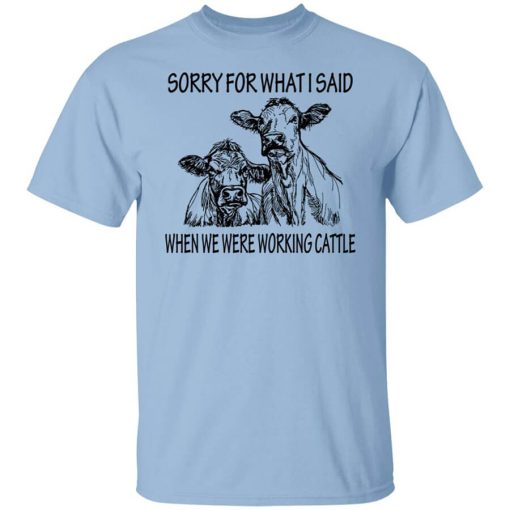 Sorry For What I Said When We Were Working Cattle T-Shirt