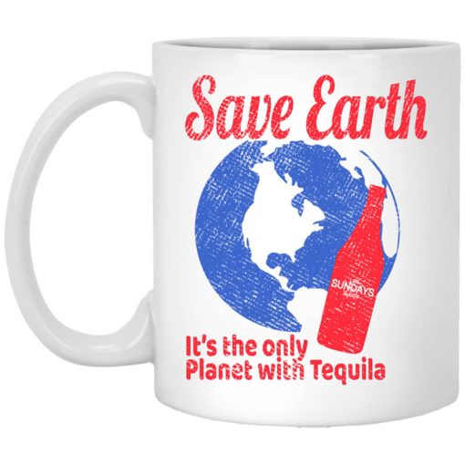 Tequila Save Earth It’s The Only Planet with Tequila Mug