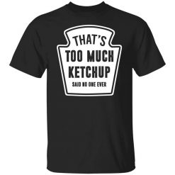 That’s Too Much Ketchup Said No One Ever T-Shirt