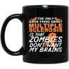 The Only Good Thing About Multiple Sclerosis Is That Zombies Don’t Want My Brains Mug