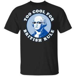 Too Cool For British Rule Shirt