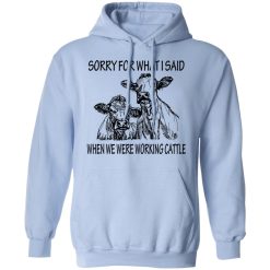 Sorry For What I Said When We Were Working Cattle T-Shirts, Hoodies, Long Sleeve 45