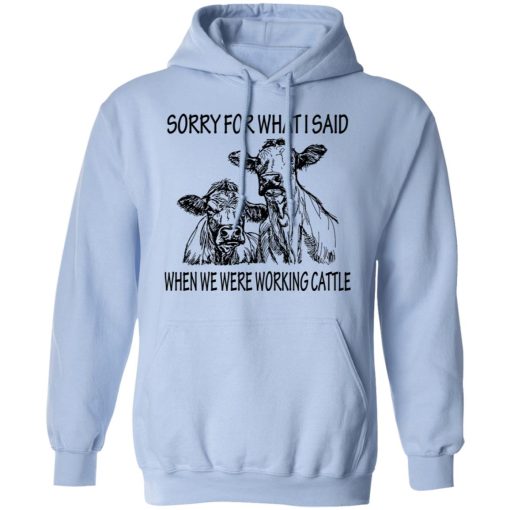 Sorry For What I Said When We Were Working Cattle T-Shirts, Hoodies, Long Sleeve 23