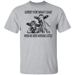 Sorry For What I Said When We Were Working Cattle T-Shirts, Hoodies, Long Sleeve 27