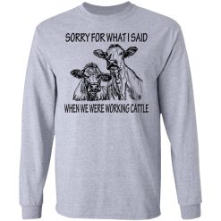 Sorry For What I Said When We Were Working Cattle T-Shirts, Hoodies, Long Sleeve 35