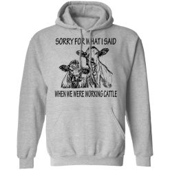 Sorry For What I Said When We Were Working Cattle T-Shirts, Hoodies, Long Sleeve 41