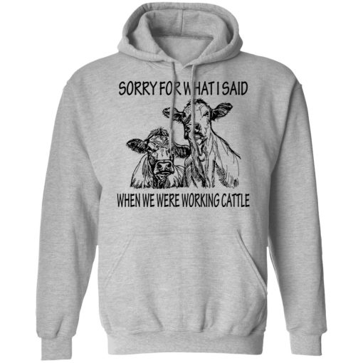 Sorry For What I Said When We Were Working Cattle T-Shirts, Hoodies, Long Sleeve 19
