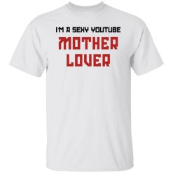 The AK Guy I'm A Sexy Youtube Mother Lover T-Shirts, Hoodies, Long Sleeve 26