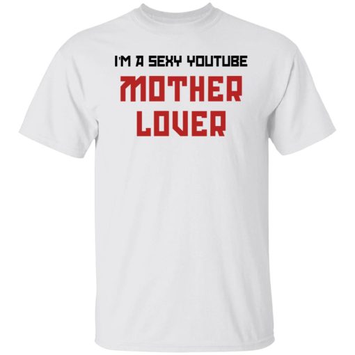 The AK Guy I'm A Sexy Youtube Mother Lover T-Shirts, Hoodies, Long Sleeve 3