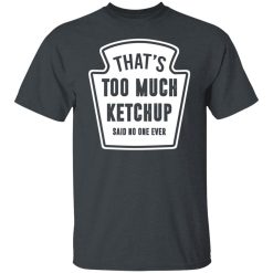 That’s Too Much Ketchup Said No One Ever T-Shirts, Hoodies, Long Sleeve 27