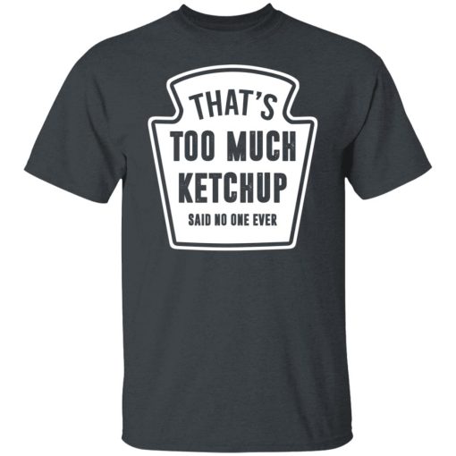 That’s Too Much Ketchup Said No One Ever T-Shirts, Hoodies, Long Sleeve 3