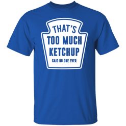 That’s Too Much Ketchup Said No One Ever T-Shirts, Hoodies, Long Sleeve 31