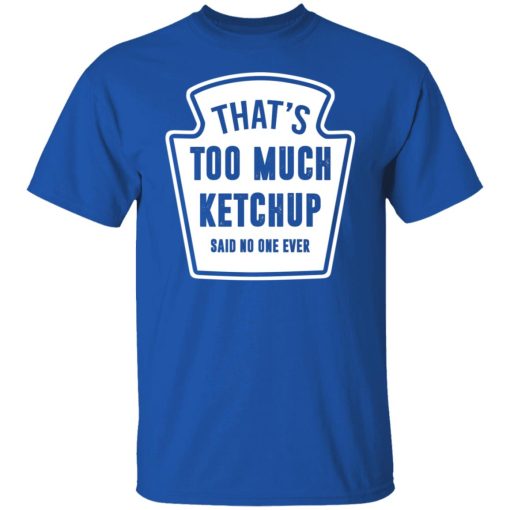 That’s Too Much Ketchup Said No One Ever T-Shirts, Hoodies, Long Sleeve 7