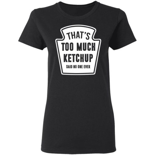 That’s Too Much Ketchup Said No One Ever T-Shirts, Hoodies, Long Sleeve 9