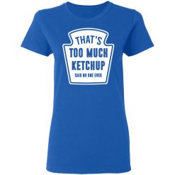 That’s Too Much Ketchup Said No One Ever T-Shirts, Hoodies, Long Sleeve 39