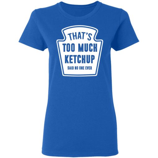 That’s Too Much Ketchup Said No One Ever T-Shirts, Hoodies, Long Sleeve 15