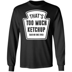 That’s Too Much Ketchup Said No One Ever T-Shirts, Hoodies, Long Sleeve 41