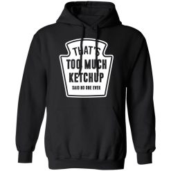 That’s Too Much Ketchup Said No One Ever T-Shirts, Hoodies, Long Sleeve 43