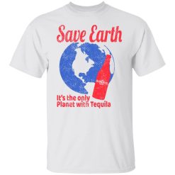 Tequila Save Earth It's The Only Planet with Tequila T-Shirts, Hoodies, Long Sleeve 25