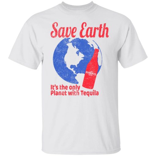Tequila Save Earth It's The Only Planet with Tequila T-Shirts, Hoodies, Long Sleeve 3