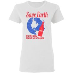 Tequila Save Earth It's The Only Planet with Tequila T-Shirts, Hoodies, Long Sleeve 31