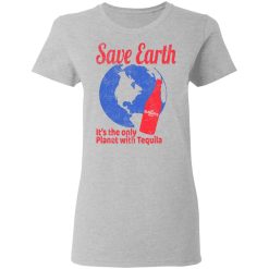 Tequila Save Earth It's The Only Planet with Tequila T-Shirts, Hoodies, Long Sleeve 33