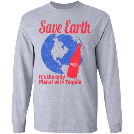Tequila Save Earth It's The Only Planet with Tequila T-Shirts, Hoodies, Long Sleeve 13
