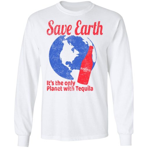 Tequila Save Earth It's The Only Planet with Tequila T-Shirts, Hoodies, Long Sleeve 15