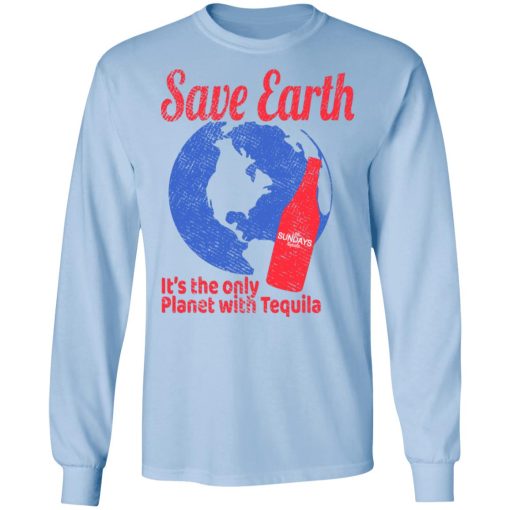 Tequila Save Earth It's The Only Planet with Tequila T-Shirts, Hoodies, Long Sleeve 17