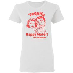 Tequila Happy Water For Fun People T-Shirts, Hoodies, Long Sleeve 31