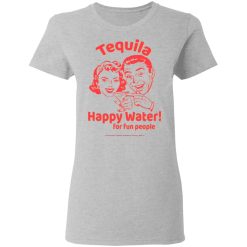 Tequila Happy Water For Fun People T-Shirts, Hoodies, Long Sleeve 33