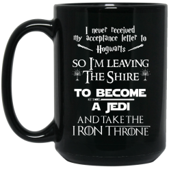 I Never Received My Acceptance Letter To Hogwarts So I’m Leaving The Shire To Become A Jedi And Take The Iron Throne Mug 5