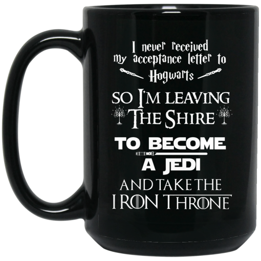 I Never Received My Acceptance Letter To Hogwarts So I’m Leaving The Shire To Become A Jedi And Take The Iron Throne Mug 4