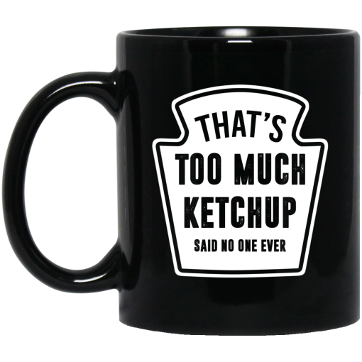 That’s Too Much Ketchup Said No One Ever Mug 3