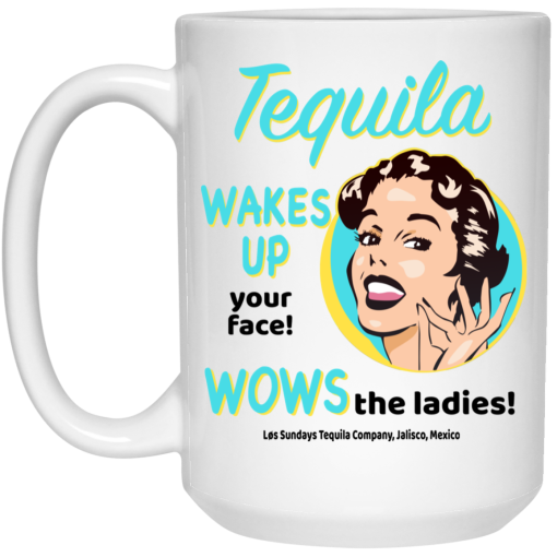 Tequila Wakes Up Your Face Wows The Ladies Mug 3