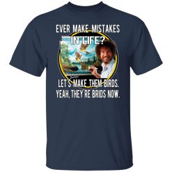 Bob Ross Ever Make Mistakes In Life Let’s Make Them Birds Yeah They’re Birds Now T-Shirts, Hoodies, Long Sleeve 29