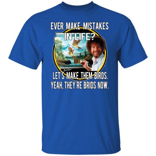 Bob Ross Ever Make Mistakes In Life Let’s Make Them Birds Yeah They’re Birds Now T-Shirts, Hoodies, Long Sleeve 7