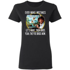 Bob Ross Ever Make Mistakes In Life Let’s Make Them Birds Yeah They’re Birds Now T-Shirts, Hoodies, Long Sleeve 33