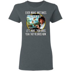 Bob Ross Ever Make Mistakes In Life Let’s Make Them Birds Yeah They’re Birds Now T-Shirts, Hoodies, Long Sleeve 35