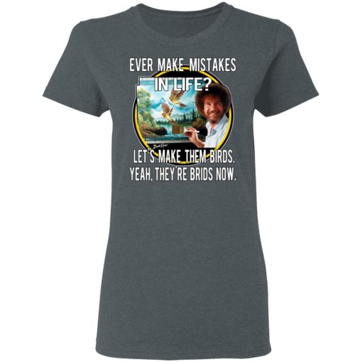 Bob Ross Ever Make Mistakes In Life Let’s Make Them Birds Yeah They’re Birds Now T-Shirts, Hoodies, Long Sleeve 11