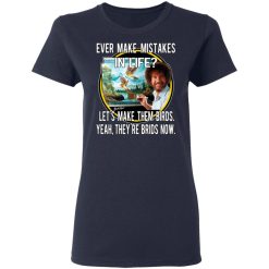 Bob Ross Ever Make Mistakes In Life Let’s Make Them Birds Yeah They’re Birds Now T-Shirts, Hoodies, Long Sleeve 37