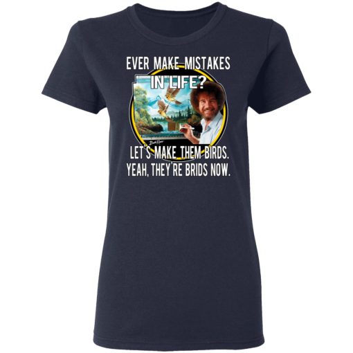 Bob Ross Ever Make Mistakes In Life Let’s Make Them Birds Yeah They’re Birds Now T-Shirts, Hoodies, Long Sleeve 13