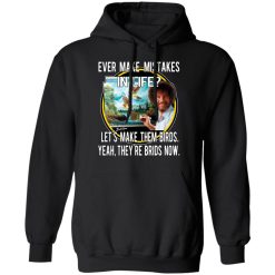 Bob Ross Ever Make Mistakes In Life Let’s Make Them Birds Yeah They’re Birds Now T-Shirts, Hoodies, Long Sleeve 43