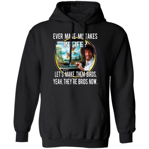 Bob Ross Ever Make Mistakes In Life Let’s Make Them Birds Yeah They’re Birds Now T-Shirts, Hoodies, Long Sleeve 19
