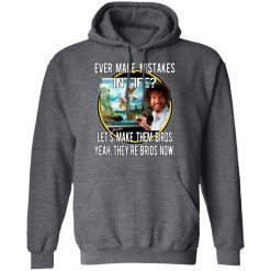 Bob Ross Ever Make Mistakes In Life Let’s Make Them Birds Yeah They’re Birds Now T-Shirts, Hoodies, Long Sleeve 47