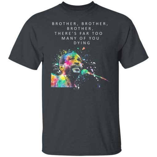 Brother Brother Brother There’s Far Too Many Of You Dying Marvin Gaye T-Shirts, Hoodies, Long Sleeve 4