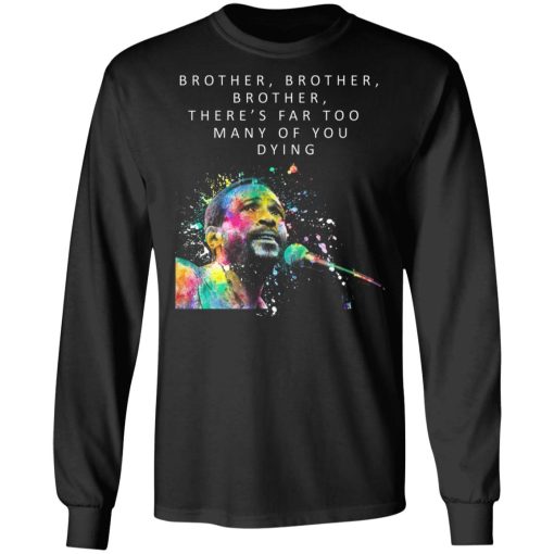 Brother Brother Brother There’s Far Too Many Of You Dying Marvin Gaye T-Shirts, Hoodies, Long Sleeve 17
