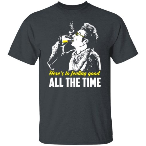 Cosmo Kramer Here’s To Feeling Good All The Time T-Shirts, Hoodies, Long Sleeve 3