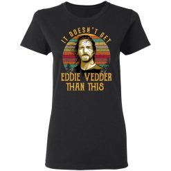 It Doesn't Get Eddie Vedder Than This T-Shirts, Hoodies, Long Sleeve 33